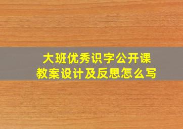 大班优秀识字公开课教案设计及反思怎么写