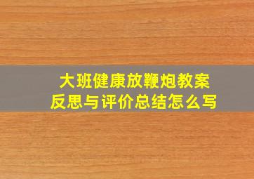 大班健康放鞭炮教案反思与评价总结怎么写