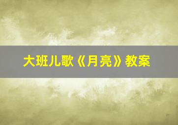 大班儿歌《月亮》教案