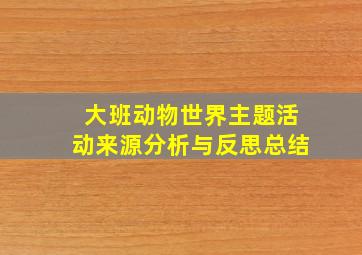 大班动物世界主题活动来源分析与反思总结