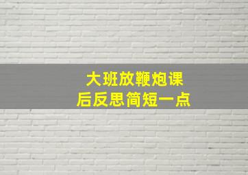 大班放鞭炮课后反思简短一点