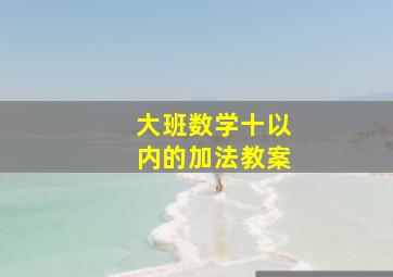 大班数学十以内的加法教案