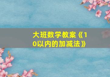 大班数学教案《10以内的加减法》