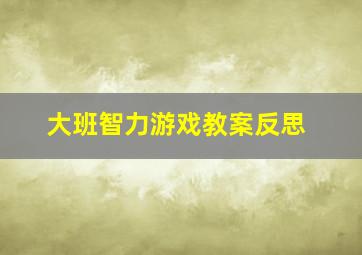 大班智力游戏教案反思