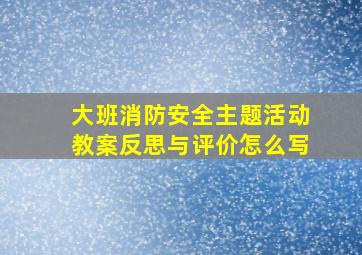 大班消防安全主题活动教案反思与评价怎么写