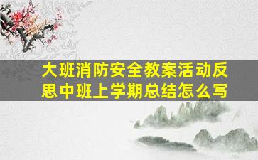 大班消防安全教案活动反思中班上学期总结怎么写