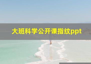 大班科学公开课指纹ppt