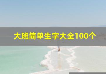 大班简单生字大全100个