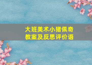 大班美术小猪佩奇教案及反思评价语