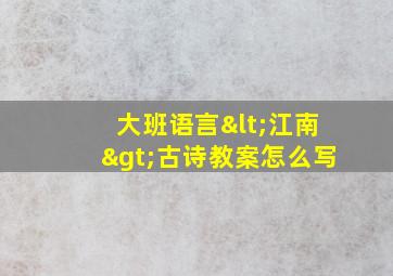 大班语言<江南>古诗教案怎么写