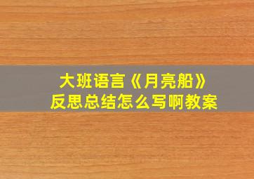 大班语言《月亮船》反思总结怎么写啊教案