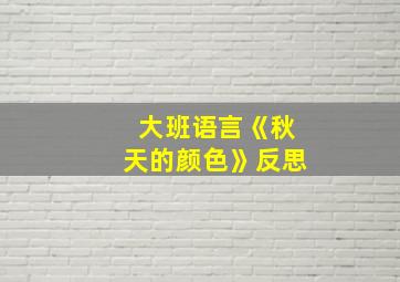 大班语言《秋天的颜色》反思