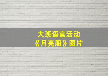 大班语言活动《月亮船》图片