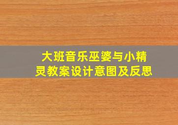 大班音乐巫婆与小精灵教案设计意图及反思