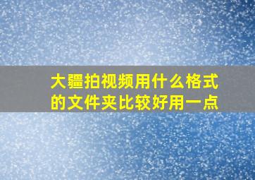 大疆拍视频用什么格式的文件夹比较好用一点