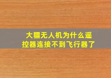 大疆无人机为什么遥控器连接不到飞行器了