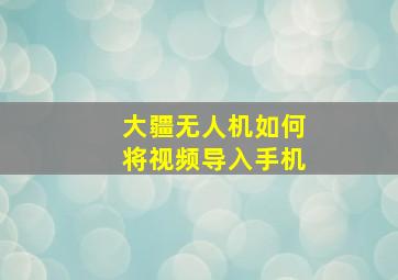 大疆无人机如何将视频导入手机