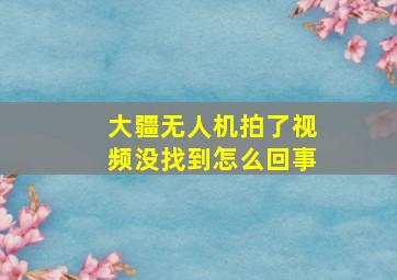 大疆无人机拍了视频没找到怎么回事