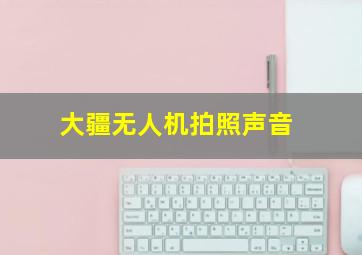 大疆无人机拍照声音