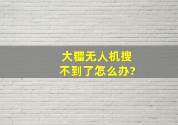 大疆无人机搜不到了怎么办?