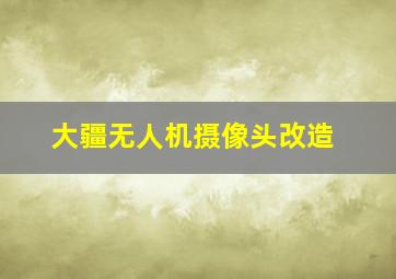 大疆无人机摄像头改造