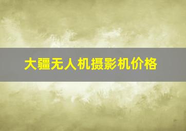 大疆无人机摄影机价格