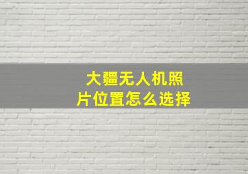 大疆无人机照片位置怎么选择