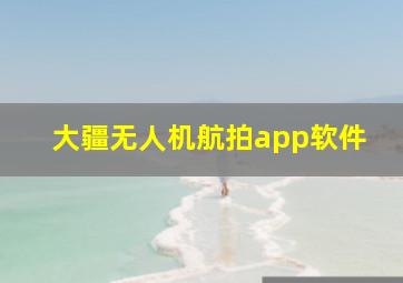 大疆无人机航拍app软件