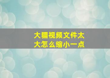 大疆视频文件太大怎么缩小一点