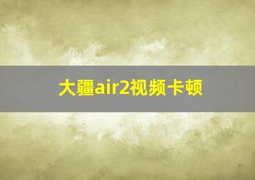 大疆air2视频卡顿