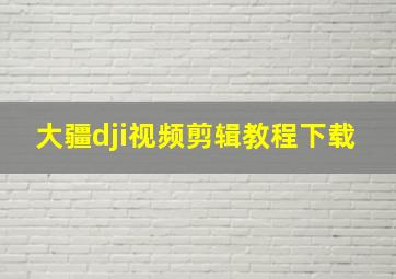 大疆dji视频剪辑教程下载