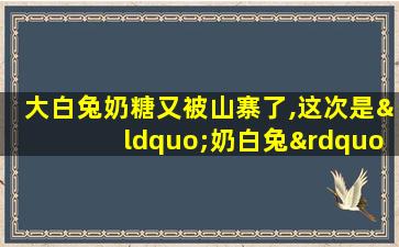 大白兔奶糖又被山寨了,这次是“奶白兔”雪糕