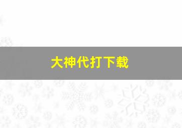 大神代打下载