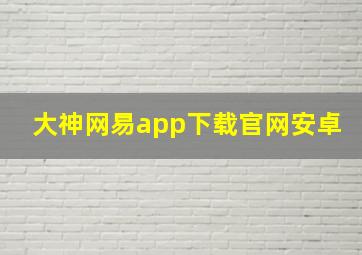 大神网易app下载官网安卓