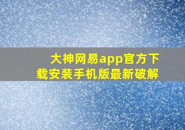 大神网易app官方下载安装手机版最新破解