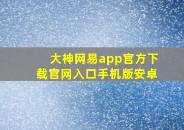 大神网易app官方下载官网入口手机版安卓