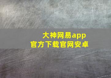 大神网易app官方下载官网安卓