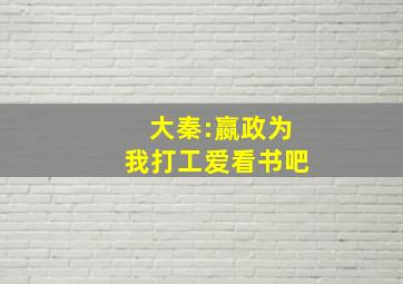 大秦:嬴政为我打工爱看书吧