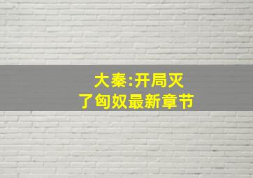 大秦:开局灭了匈奴最新章节