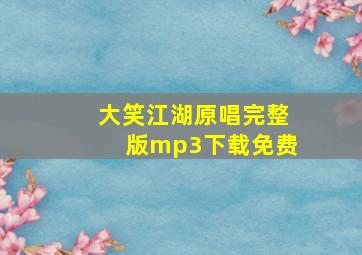 大笑江湖原唱完整版mp3下载免费