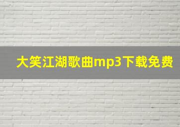 大笑江湖歌曲mp3下载免费