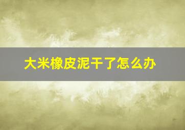 大米橡皮泥干了怎么办