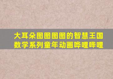 大耳朵图图图图的智慧王国数学系列童年动画哗哩哔哩