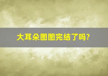 大耳朵图图完结了吗?