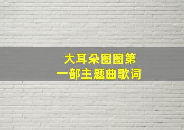 大耳朵图图第一部主题曲歌词