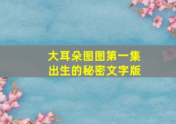 大耳朵图图第一集出生的秘密文字版