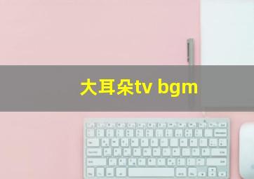 大耳朵tv bgm