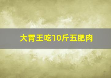 大胃王吃10斤五肥肉