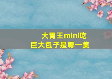 大胃王mini吃巨大包子是哪一集