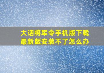 大话将军令手机版下载最新版安装不了怎么办